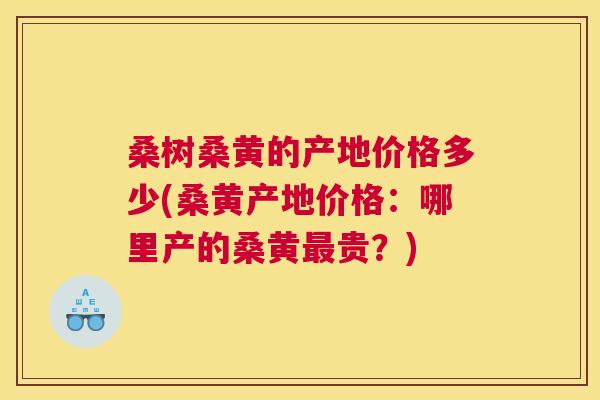桑树桑黄的产地价格多少(桑黄产地价格:哪里产的桑黄贵?) 桑树桑黄的产地价格多少(桑黄产地价格:哪里产的桑黄贵?)