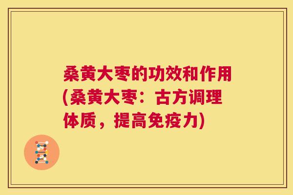 桑黄大枣的功效和作用(桑黄大枣:古方调理体质,提高力) 桑黄大枣的功效和作用(桑黄大枣:古方调理体质,提高力)