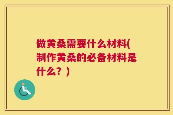 做黄桑需要什么材料(制作黄桑的必备材料是什么?) 做黄桑需要什么材料(制作黄桑的必备材料是什么?)