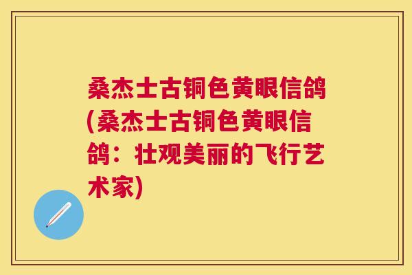 桑杰士古铜色黄眼信鸽(桑杰士古铜色黄眼信鸽:壮观美丽的飞行艺术家) 桑杰士古铜色黄眼信鸽(桑杰士古铜色黄眼信鸽:壮观美丽的飞行艺术家)