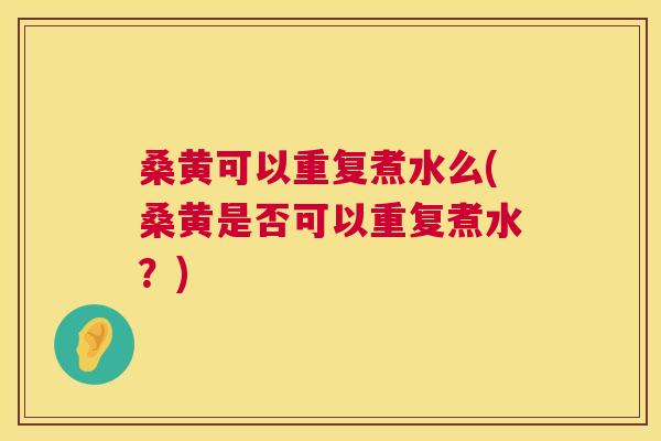 桑黄可以重复煮水么(桑黄是否可以重复煮水?) 桑黄可以重复煮水么(桑黄是否可以重复煮水?)