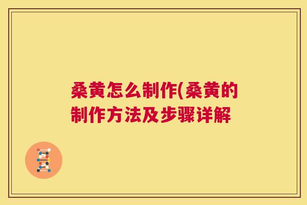 桑黄怎么制作(桑黄的制作方法及步骤详解 桑黄怎么制作(桑黄的制作方法及步骤详解