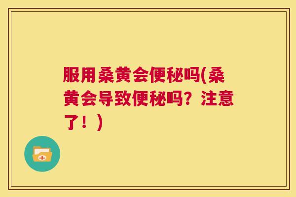 服用桑黄会吗(桑黄会导致吗?注意了!) 服用桑黄会吗(桑黄会导致吗?注意了!)