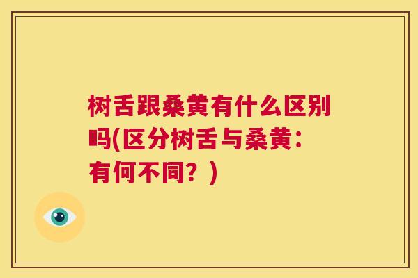树舌跟桑黄有什么区别吗(区分树舌与桑黄:有何不同?) 树舌跟桑黄有什么区别吗(区分树舌与桑黄:有何不同?)