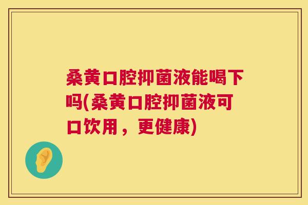 桑黄口腔抑菌液能喝下吗(桑黄口腔抑菌液可口饮用,更健康) 桑黄口腔抑菌液能喝下吗(桑黄口腔抑菌液可口饮用,更健康)