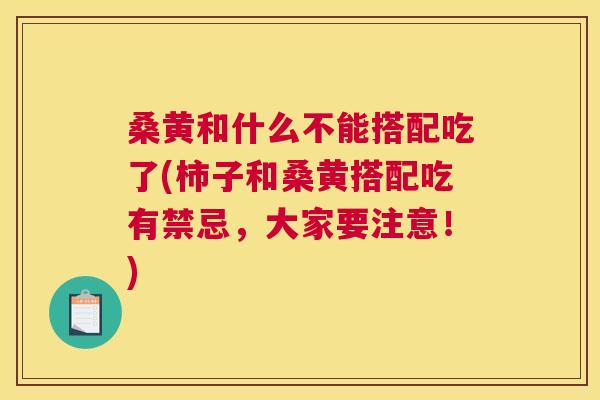 桑黄和什么不能搭配吃了(柿子和桑黄搭配吃有禁忌,大家要注意!) 桑黄和什么不能搭配吃了(柿子和桑黄搭配吃有禁忌,大家要注意!)