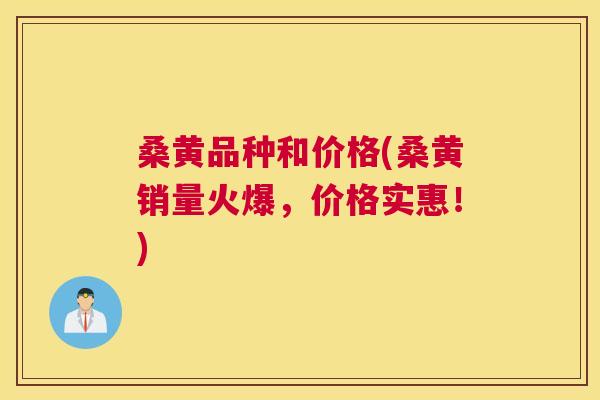 桑黄品种和价格(桑黄销量火爆,价格实惠!) 桑黄品种和价格(桑黄销量火爆,价格实惠!)