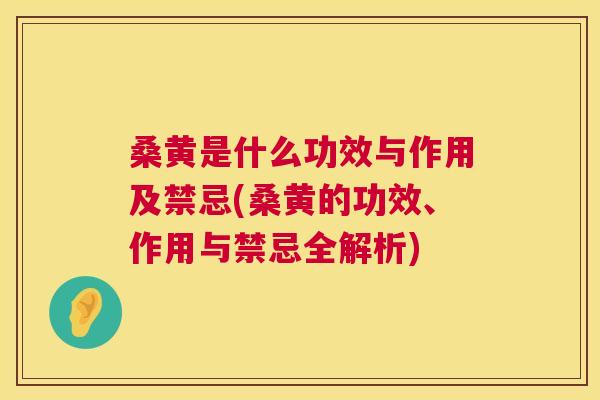 桑黄是什么功效与作用及禁忌(桑黄的功效、作用与禁忌全解析) 桑黄是什么功效与作用及禁忌(桑黄的功效、作用与禁忌全解析)