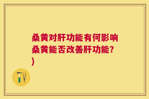 桑黄对功能有何影响桑黄能否改善功能?) 桑黄对功能有何影响桑黄能否改善功能?)