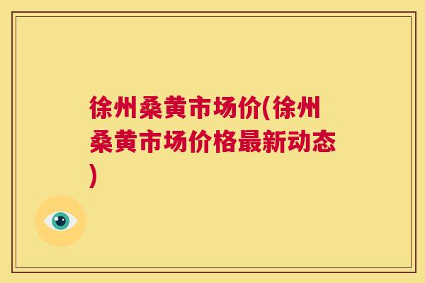 徐州桑黄市场价(徐州桑黄市场价格新动态) 徐州桑黄市场价(徐州桑黄市场价格新动态)