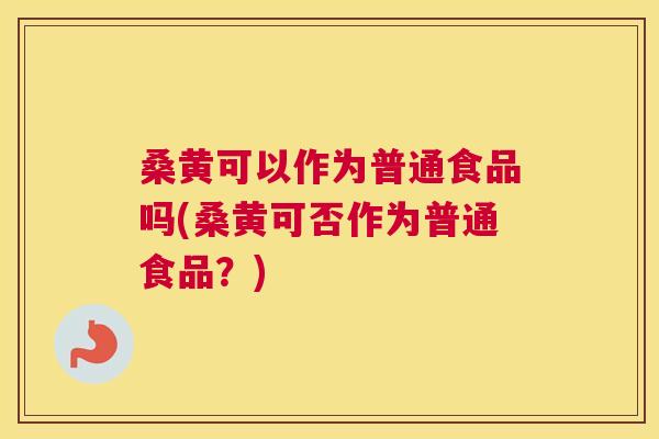 桑黄可以作为普通食品吗(桑黄可否作为普通食品?) 桑黄可以作为普通食品吗(桑黄可否作为普通食品?)