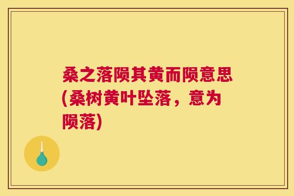 桑之落陨其黄而陨意思(桑树黄叶坠落,意为陨落) 桑之落陨其黄而陨意思(桑树黄叶坠落,意为陨落)