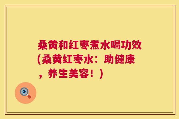 桑黄和红枣煮水喝功效(桑黄红枣水:助健康,养生美容!) 桑黄和红枣煮水喝功效(桑黄红枣水:助健康,养生美容!)