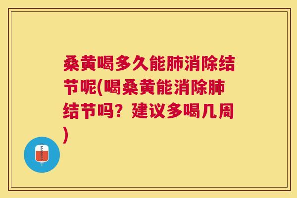 桑黄喝多久能消除结节呢(喝桑黄能消除结节吗?建议多喝几周) 桑黄喝多久能消除结节呢(喝桑黄能消除结节吗?建议多喝几周)