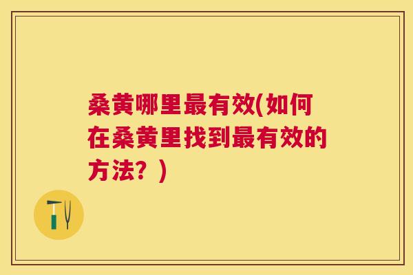 桑黄哪里有效(如何在桑黄里找到有效的方法?) 桑黄哪里有效(如何在桑黄里找到有效的方法?)