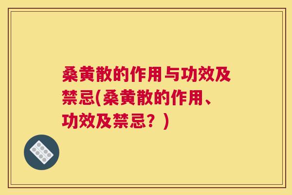 桑黄散的作用与功效及禁忌(桑黄散的作用、功效及禁忌?) 桑黄散的作用与功效及禁忌(桑黄散的作用、功效及禁忌?)