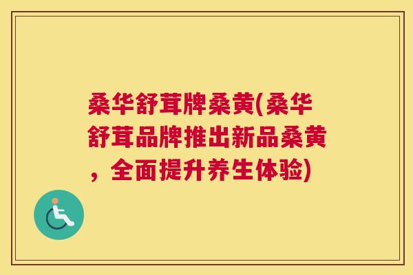 桑华舒茸牌桑黄(桑华舒茸品牌推出新品桑黄,全面提升养生体验) 桑华舒茸牌桑黄(桑华舒茸品牌推出新品桑黄,全面提升养生体验)