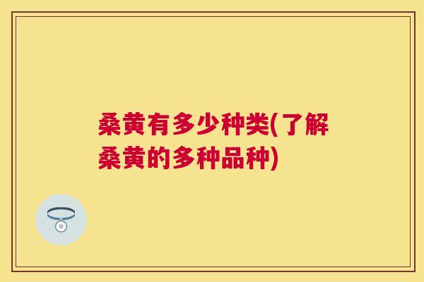 桑黄有多少种类(了解桑黄的多种品种) 桑黄有多少种类(了解桑黄的多种品种)