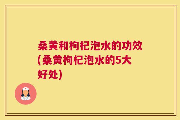 桑黄和枸杞泡水的功效(桑黄枸杞泡水的5大好处) 桑黄和枸杞泡水的功效(桑黄枸杞泡水的5大好处)