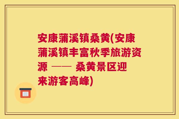 安康蒲溪镇桑黄(安康蒲溪镇丰富秋季旅游资源 ── 桑黄景区迎来游客高峰) 安康蒲溪镇桑黄(安康蒲溪镇丰富秋季旅游资源 ── 桑黄景区迎来游客高峰)