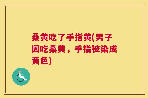 桑黄吃了手指黄(男子因吃桑黄,手指被染成黄色) 桑黄吃了手指黄(男子因吃桑黄,手指被染成黄色)