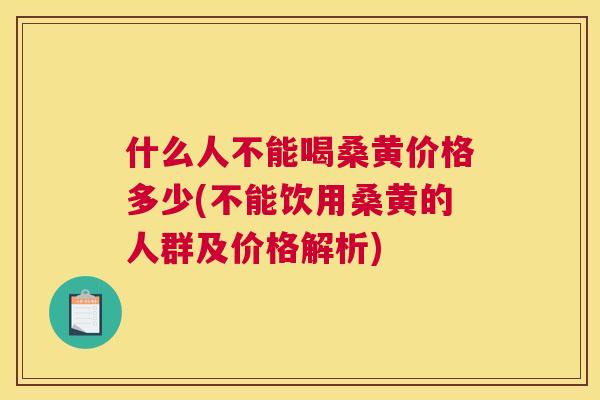 什么人不能喝桑黄价格多少(不能饮用桑黄的人群及价格解析) 什么人不能喝桑黄价格多少(不能饮用桑黄的人群及价格解析)