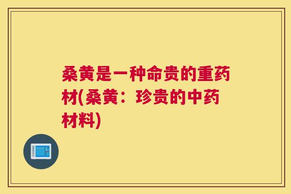 桑黄是一种命贵的重药材(桑黄:珍贵的材料) 桑黄是一种命贵的重药材(桑黄:珍贵的材料)