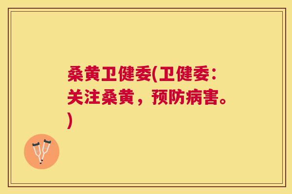 桑黄卫健委(卫健委:关注桑黄,害。) 桑黄卫健委(卫健委:关注桑黄,害。)