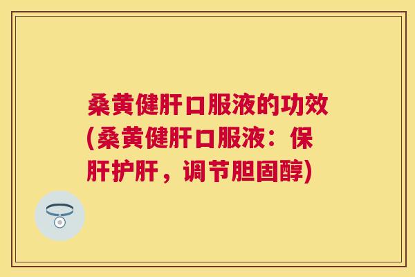 桑黄健口服液的功效(桑黄健口服液:,调节) 桑黄健口服液的功效(桑黄健口服液:,调节)