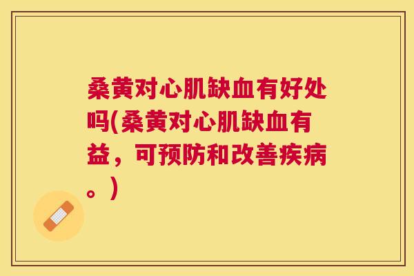 桑黄对心肌缺有好处吗(桑黄对心肌缺有益,可和改善。) 桑黄对心肌缺有好处吗(桑黄对心肌缺有益,可和改善。)