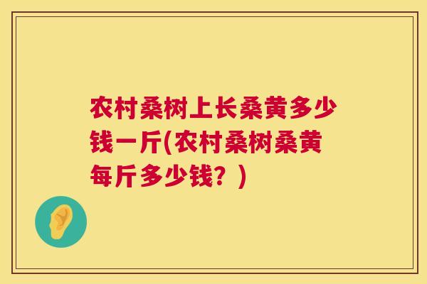 农村桑树上长桑黄多少钱一斤(农村桑树桑黄每斤多少钱?) 农村桑树上长桑黄多少钱一斤(农村桑树桑黄每斤多少钱?)