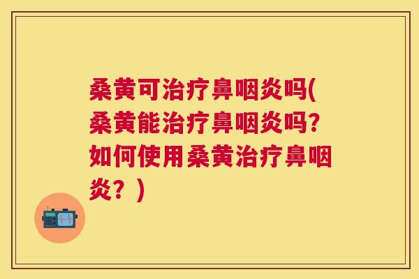 桑黄可鼻吗(桑黄能鼻吗?如何使用桑黄鼻?) 桑黄可鼻吗(桑黄能鼻吗?如何使用桑黄鼻?)