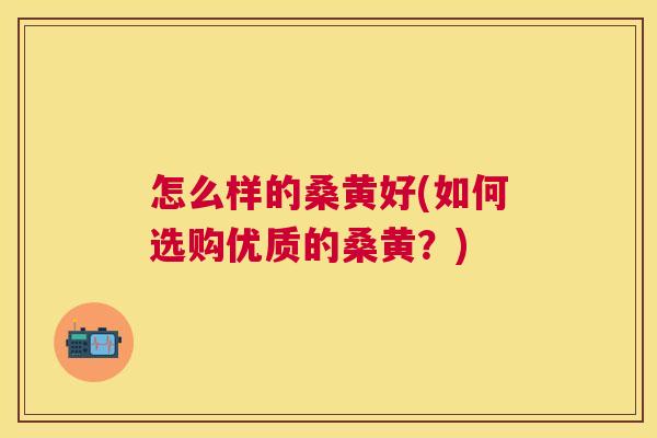怎么样的桑黄好(如何选购优质的桑黄?) 怎么样的桑黄好(如何选购优质的桑黄?)