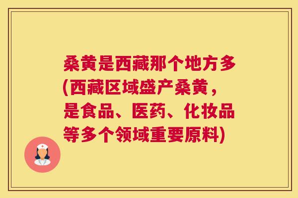 桑黄是西藏那个地方多(西藏区域盛产桑黄,是食品、医药、化妆品等多个领域重要原料) 桑黄是西藏那个地方多(西藏区域盛产桑黄,是食品、医药、化妆品等多个领域重要原料)