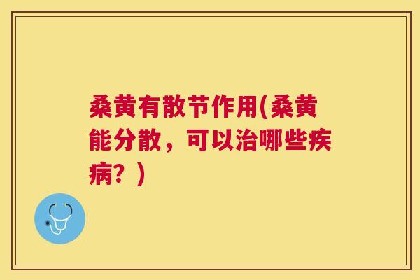 桑黄有散节作用(桑黄能分散,可以哪些?) 桑黄有散节作用(桑黄能分散,可以哪些?)