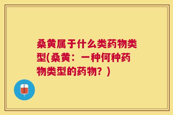 桑黄属于什么类类型(桑黄:一种何种类型的?) 桑黄属于什么类类型(桑黄:一种何种类型的?)