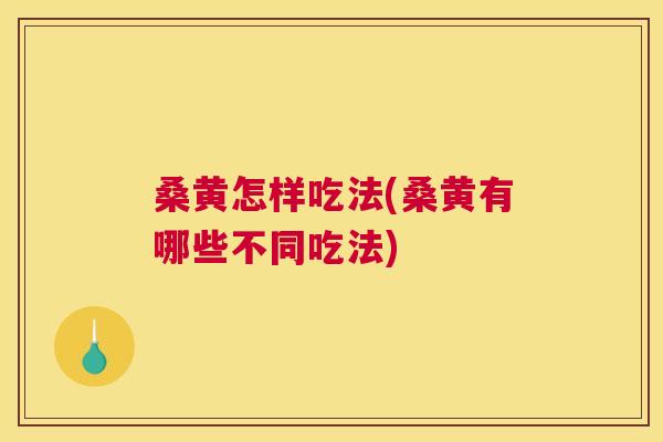 桑黄怎样吃法(桑黄有哪些不同吃法) 桑黄怎样吃法(桑黄有哪些不同吃法)