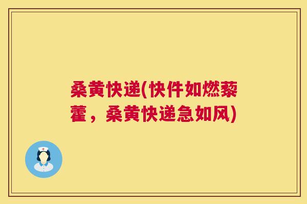 桑黄快递(快件如燃藜藿,桑黄快递急如风) 桑黄快递(快件如燃藜藿,桑黄快递急如风)