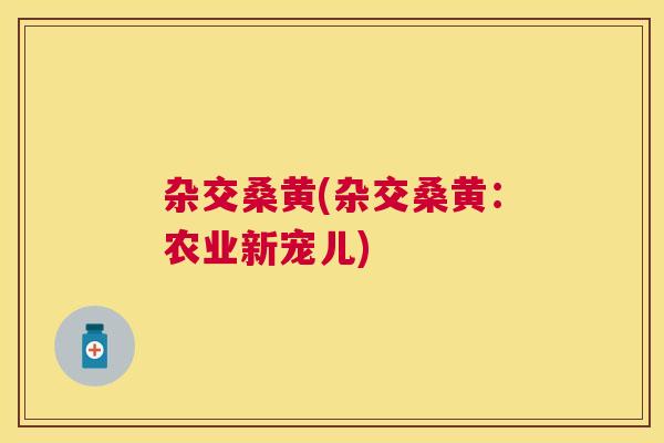 杂交桑黄(杂交桑黄:农业新宠儿) 杂交桑黄(杂交桑黄:农业新宠儿)