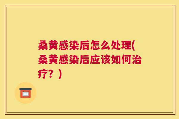 桑黄后怎么处理(桑黄后应该如何?) 桑黄后怎么处理(桑黄后应该如何?)