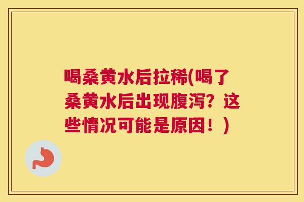 喝桑黄水后拉稀(喝了桑黄水后出现?这些情况可能是原因!) 喝桑黄水后拉稀(喝了桑黄水后出现?这些情况可能是原因!)