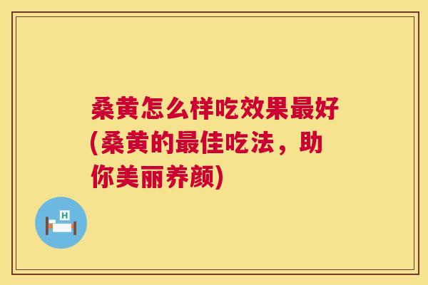 桑黄怎么样吃效果好(桑黄的佳吃法,助你美丽养颜) 桑黄怎么样吃效果好(桑黄的佳吃法,助你美丽养颜)