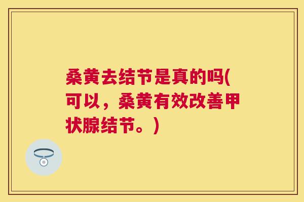 桑黄去结节是真的吗(可以,桑黄有效改善结节。) 桑黄去结节是真的吗(可以,桑黄有效改善结节。)