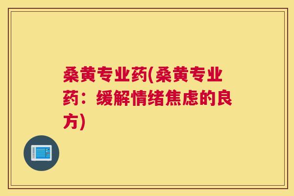 桑黄专业药(桑黄专业药:缓解情绪的良方) 桑黄专业药(桑黄专业药:缓解情绪的良方)