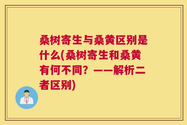 桑树寄生与桑黄区别是什么(桑树寄生和桑黄有何不同?——解析二者区别) 桑树寄生与桑黄区别是什么(桑树寄生和桑黄有何不同?——解析二者区别)