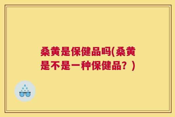 桑黄是保健品吗(桑黄是不是一种保健品?) 桑黄是保健品吗(桑黄是不是一种保健品?)