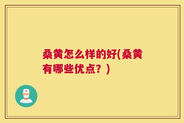 桑黄怎么样的好(桑黄有哪些优点?) 桑黄怎么样的好(桑黄有哪些优点?)