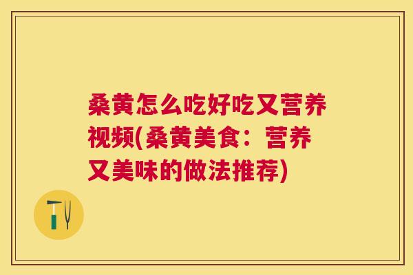 桑黄怎么吃好吃又营养视频(桑黄美食:营养又美味的做法推荐) 桑黄怎么吃好吃又营养视频(桑黄美食:营养又美味的做法推荐)