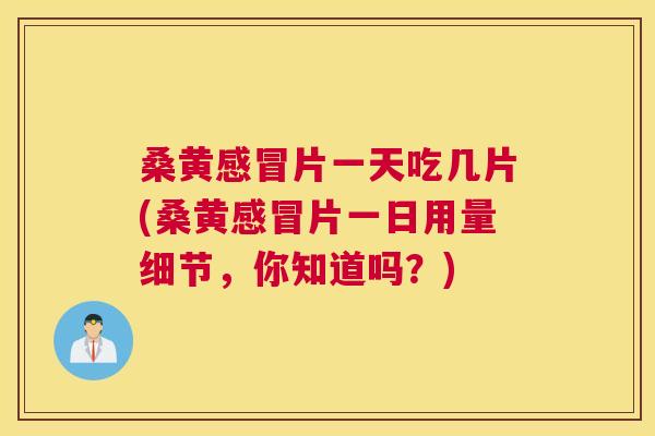 桑黄片一天吃几片(桑黄片一日用量细节,你知道吗?) 桑黄片一天吃几片(桑黄片一日用量细节,你知道吗?)