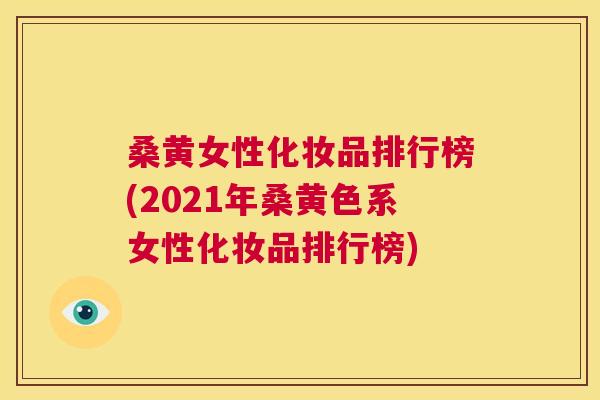 桑黄女性化妆品排行榜(2021年桑黄色系女性化妆品排行榜) 桑黄女性化妆品排行榜(2021年桑黄色系女性化妆品排行榜)